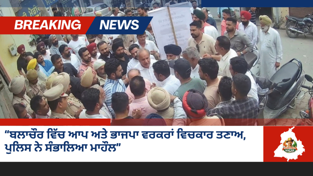“ਬਲਾਚੌਰ ਵਿੱਚ ਆਪ ਅਤੇ ਭਾਜਪਾ ਵਰਕਰਾਂ ਵਿਚਕਾਰ ਤਣਾਅ, ਪੁਲਿਸ ਨੇ ਸੰਭਾਲਿਆ ਮਾਹੌਲ”