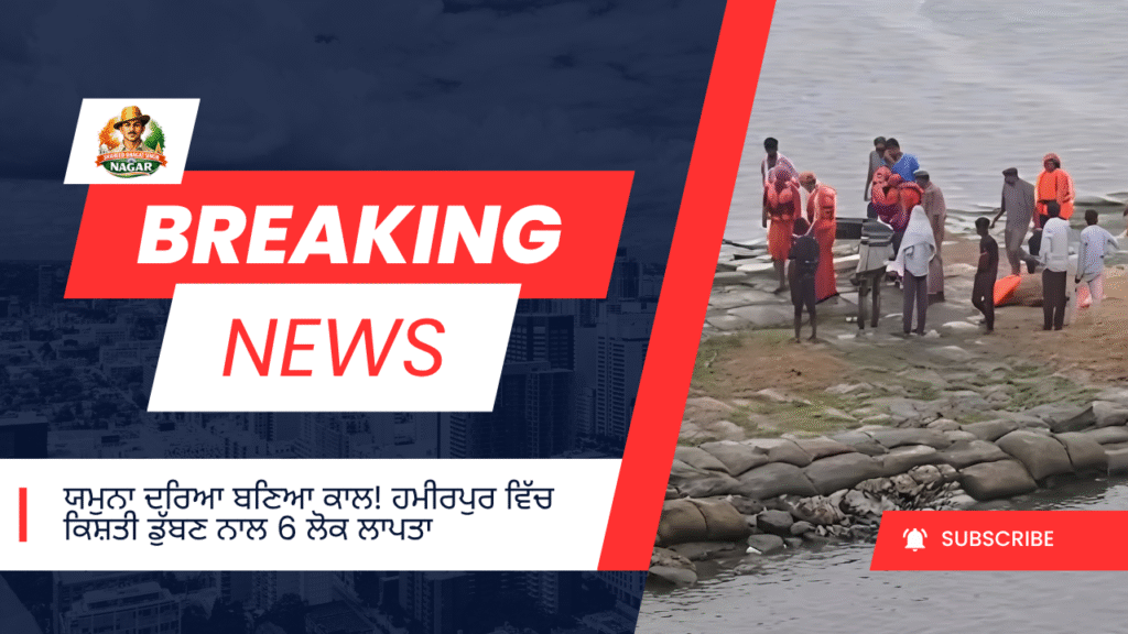 ਯਮੁਨਾ ਦਰਿਆ ਬਣਿਆ ਕਾਲ! ਹਮੀਰਪੁਰ ਵਿੱਚ ਕਿਸ਼ਤੀ ਡੁੱਬਣ ਨਾਲ 6 ਲੋਕ ਲਾਪਤਾ